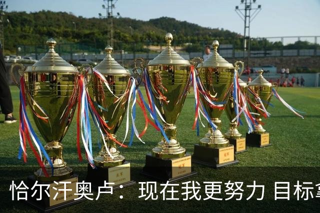 恰尔汗奥卢：现在我更努力 目标拿到意甲冠军